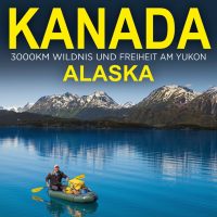 Robert Neu - Kanada & Alaska – 3000 km Wildnis und Freiheit am Yukon